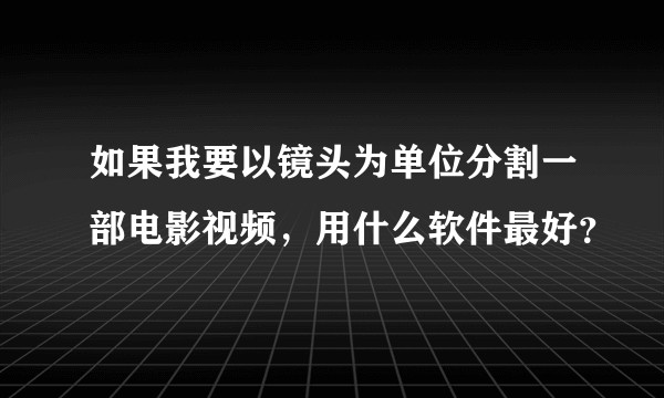 如果我要以镜头为单位分割一部电影视频，用什么软件最好？