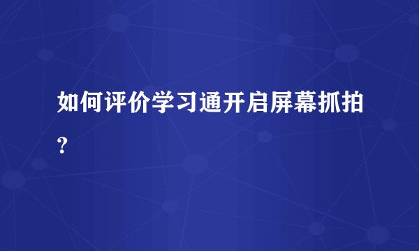 如何评价学习通开启屏幕抓拍？