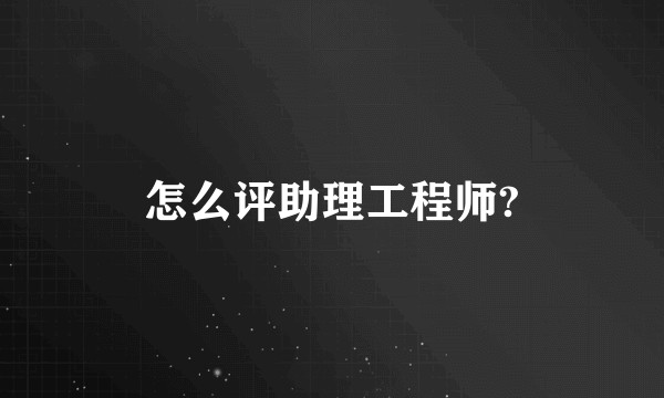 怎么评助理工程师?