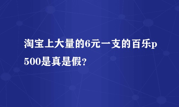 淘宝上大量的6元一支的百乐p500是真是假？