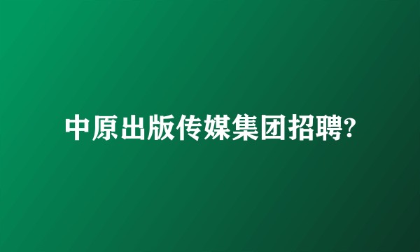 中原出版传媒集团招聘?