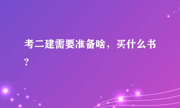 考二建需要准备啥,买什么书?