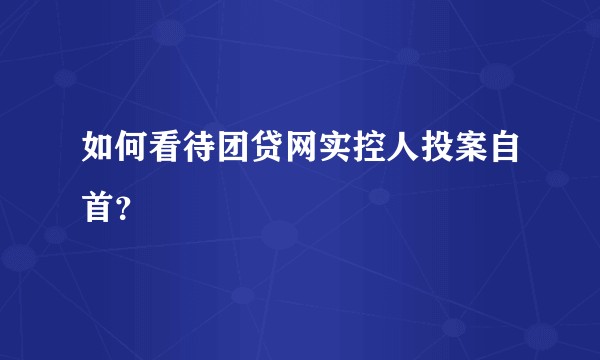 如何看待团贷网实控人投案自首？