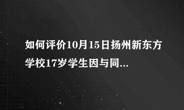 如何评价10月15日扬州新东方学校17岁学生因与同学口角被捅死？