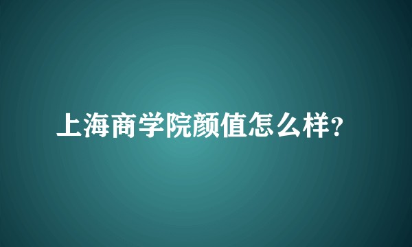 上海商学院颜值怎么样？