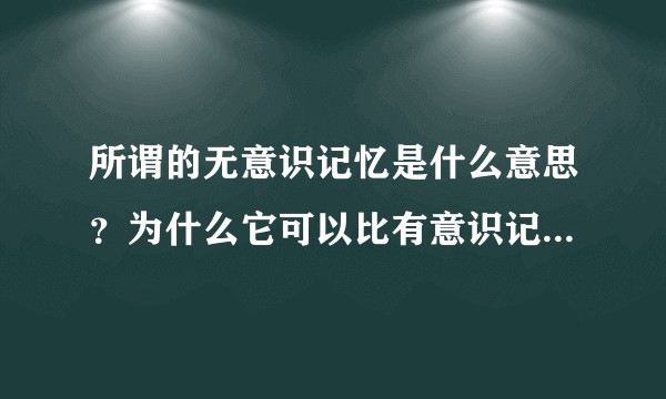 所谓的无意识记忆是什么意思？为什么它可以比有意识记忆更快？具体是什么原理？可以认为控制吗吗？