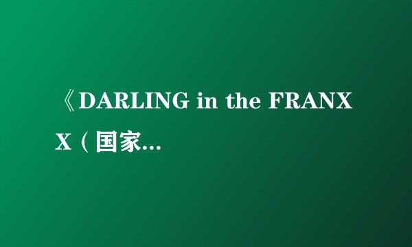 《DARLING in the FRANXX（国家队动漫）》这部动漫没有小伙伴喜欢看吗？