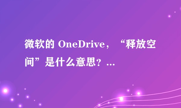 微软的 OneDrive，“释放空间”是什么意思？而且，免费只有5G，够用吗？怎么用？