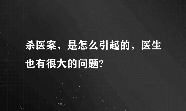 杀医案，是怎么引起的，医生也有很大的问题?
