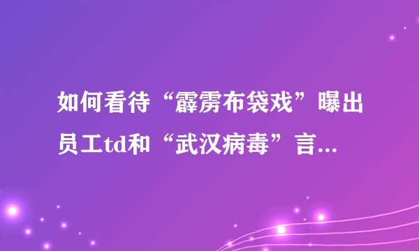 如何看待“霹雳布袋戏”曝出员工td和“武汉病毒”言论后,“员工有错,角色无罪”的观点?