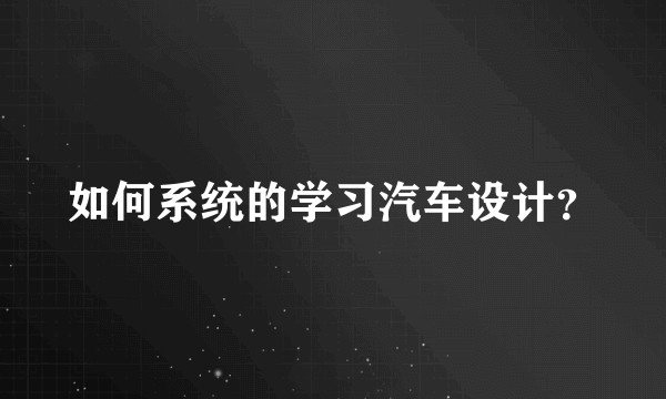如何系统的学习汽车设计？