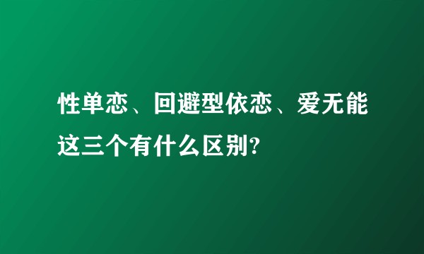 性单恋、回避型依恋、爱无能这三个有什么区别?