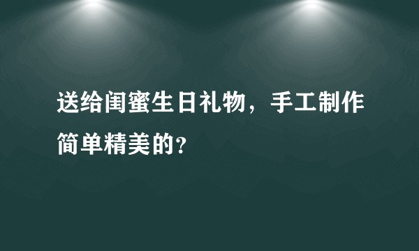 送给闺蜜生日礼物，手工制作简单精美的？