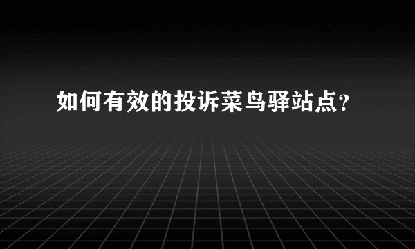如何有效的投诉菜鸟驿站点？