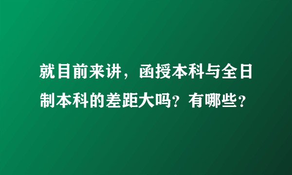 就目前来讲，函授本科与全日制本科的差距大吗？有哪些？