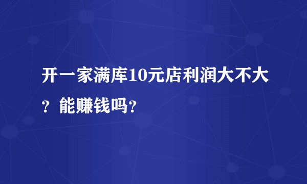 开一家满库10元店利润大不大？能赚钱吗？