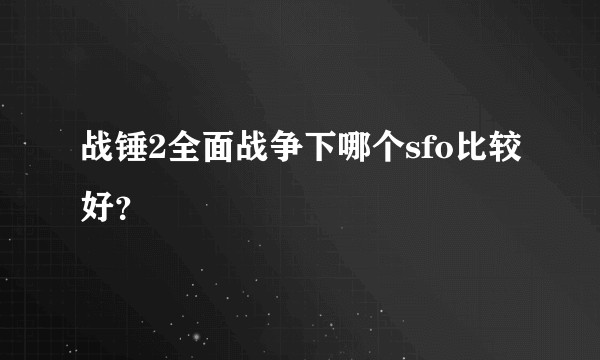战锤2全面战争下哪个sfo比较好？