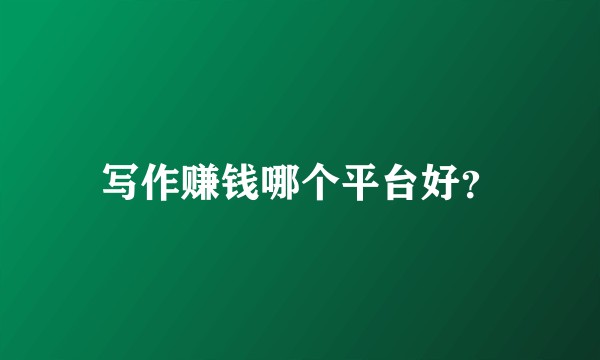 写作赚钱哪个平台好？