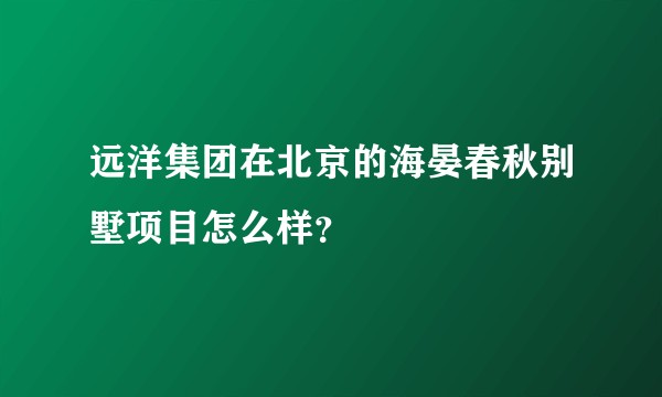远洋集团在北京的海晏春秋别墅项目怎么样？