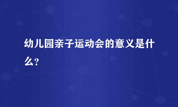 幼儿园亲子运动会的意义是什么？