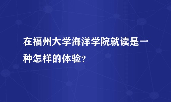 在福州大学海洋学院就读是一种怎样的体验？