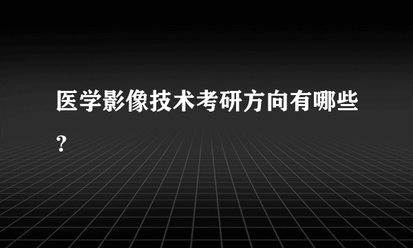 医学影像技术考研方向有哪些？