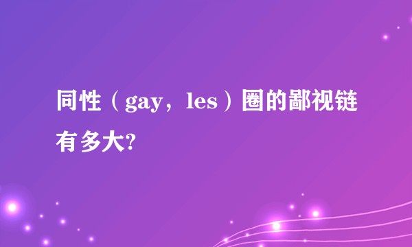 同性（gay，les）圈的鄙视链有多大?