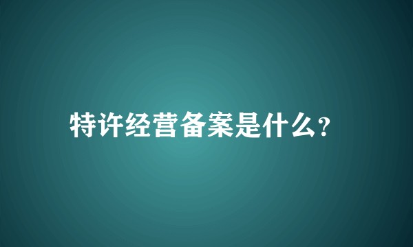 特许经营备案是什么？