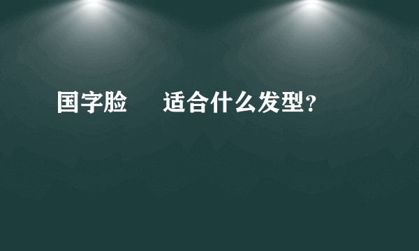国字脸     适合什么发型？