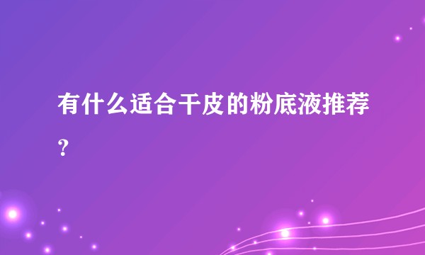 有什么适合干皮的粉底液推荐？