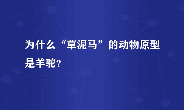 为什么“草泥马”的动物原型是羊驼？