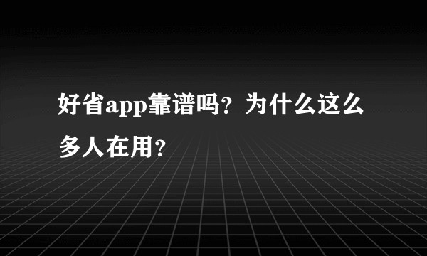 好省app靠谱吗？为什么这么多人在用？