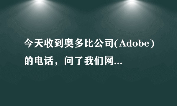 今天收到奥多比公司(Adobe)的电话，问了我们网站制作的问题，我们网站是给外包给个人制作的，奥多比说如果外包人员无法拿出正版证明，也是视为我司侵权行为。请问这种说法可靠吗，有没有什么应对的方法?