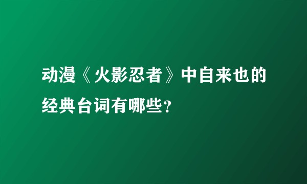 动漫《火影忍者》中自来也的经典台词有哪些？