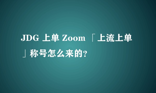 JDG 上单 Zoom 「上流上单」称号怎么来的？