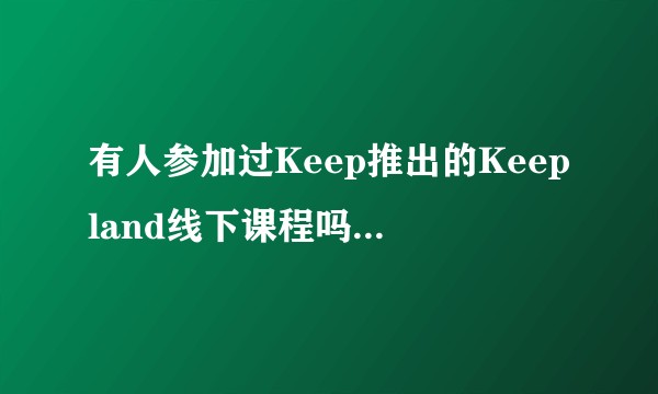 有人参加过Keep推出的Keepland线下课程吗，怎么样?