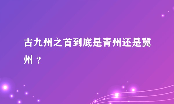 古九州之首到底是青州还是冀州 ?