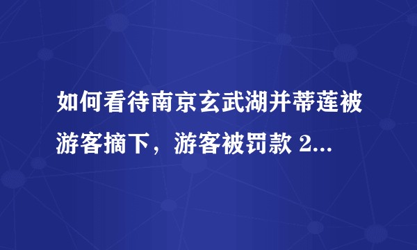 如何看待南京玄武湖并蒂莲被游客摘下,游客被罚款 200 元?