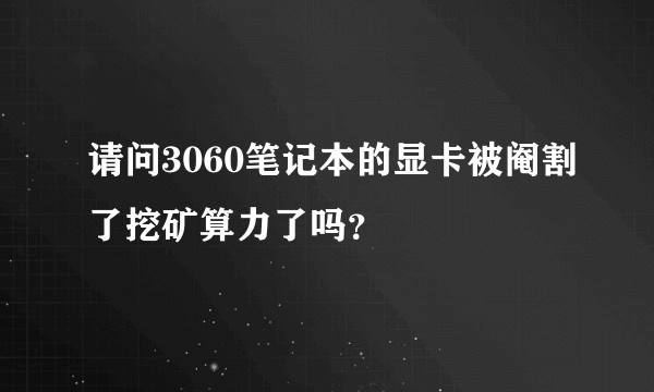 请问3060笔记本的显卡被阉割了挖矿算力了吗？