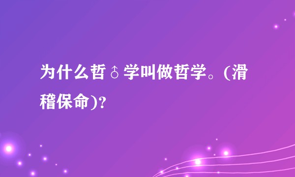 为什么哲♂学叫做哲学。(滑稽保命)？