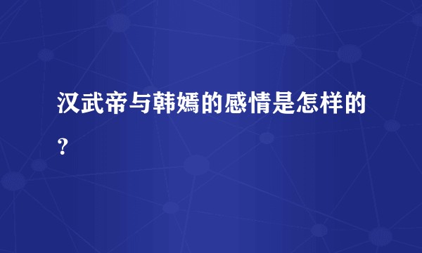 汉武帝与韩嫣的感情是怎样的？