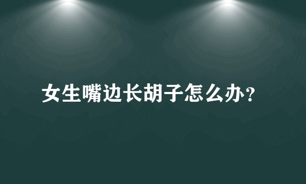 女生嘴边长胡子怎么办？