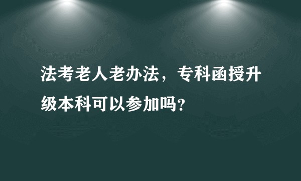 法考老人老办法，专科函授升级本科可以参加吗？