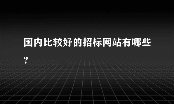 国内比较好的招标网站有哪些？