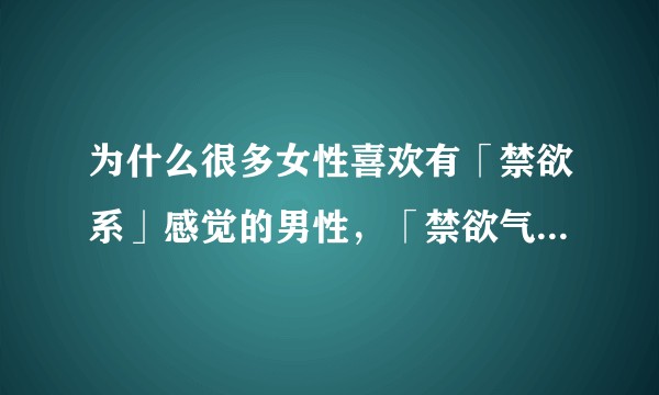 为什么很多女性喜欢有「禁欲系」感觉的男性，「禁欲气质」到底是什么？