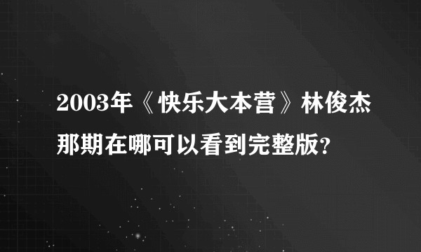 2003年《快乐大本营》林俊杰那期在哪可以看到完整版？