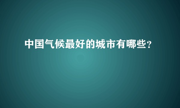 中国气候最好的城市有哪些?