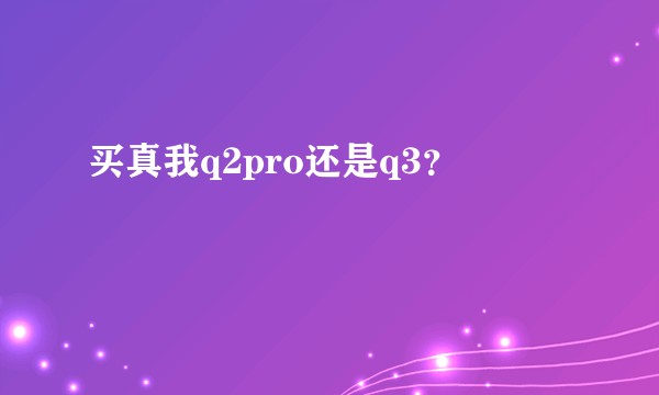 买真我q2pro还是q3？