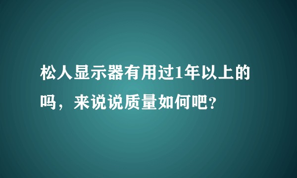 松人显示器有用过1年以上的吗，来说说质量如何吧？