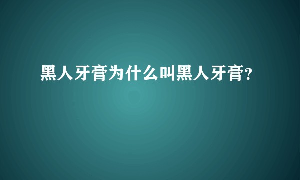 黑人牙膏为什么叫黑人牙膏?